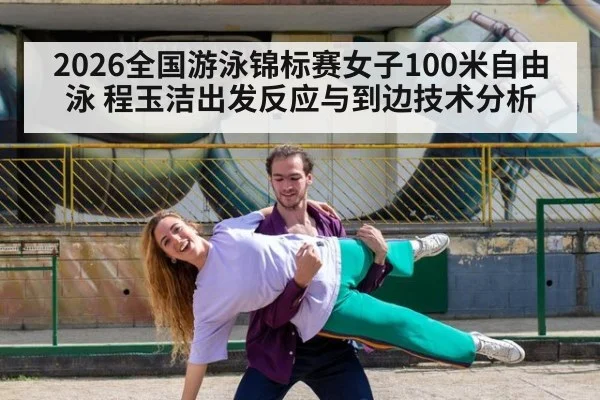 2026全国游泳锦标赛女子100米自由泳 程玉洁出发反应与到边技术分析