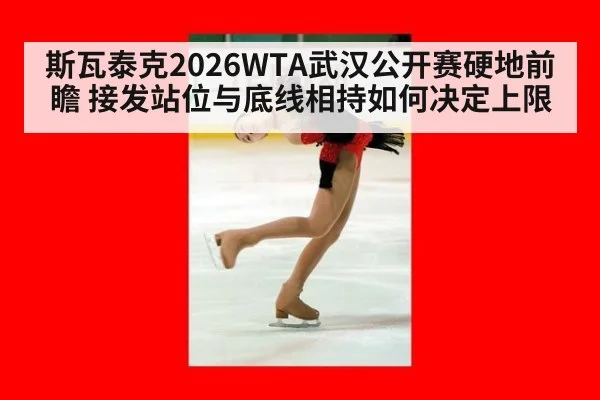 斯瓦泰克2026WTA武汉公开赛硬地前瞻 接发站位与底线相持如何决定上限