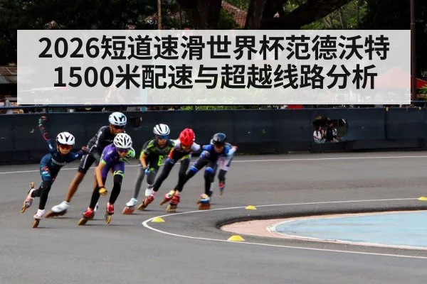 2026短道速滑世界杯范德沃特1500米配速与超越线路分析
